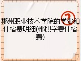 郴州职业技术学院的学费和住宿费明细(郴职学费住宿费)