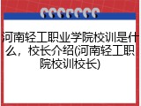 河南轻工职业学院校训是什么，校长介绍(河南轻工职院校训校长)