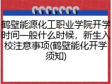 鹤壁能源化工职业学院开学时间一般什么时候，新生入校注意事项(鹤壁能化开学须知)