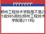 郑州工程技术学院是不是211或985高校(郑州工程技术学院是211吗)