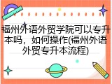 福州外语外贸学院可以专升本吗，如何操作(福州外语外贸专升本流程)