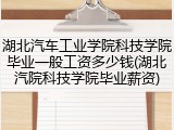 湖北汽车工业学院科技学院毕业一般工资多少钱(湖北汽院科技学院毕业薪资)