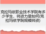 克拉玛依职业技术学院有多少学生，师资力量如何(克拉玛依学院规模师资)