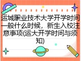 运城职业技术大学开学时间一般什么时候，新生入校注意事项(运大开学时间与须知)