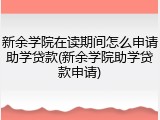 新余学院在读期间怎么申请助学贷款(新余学院助学贷款申请)