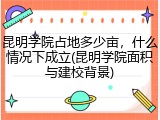 昆明学院占地多少亩，什么情况下成立(昆明学院面积与建校背景)