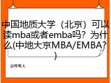 中国地质大学（北京）可以读mba或者emba吗？为什么(中地大京MBA/EMBA？)