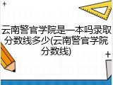 云南警官学院是一本吗录取分数线多少(云南警官学院分数线)