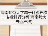 海南师范大学属于什么档次，专业排行分析(海南师大专业档次)