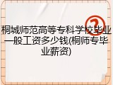 桐城师范高等专科学校毕业一般工资多少钱(桐师专毕业薪资)