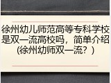 徐州幼儿师范高等专科学校是双一流高校吗，简单介绍(徐州幼师双一流？)