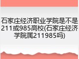 石家庄经济职业学院是不是211或985高校(石家庄经济学院属211985吗)