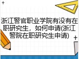 浙江警官职业学院有没有在职研究生，如何申请(浙江警院在职研究生申请)