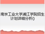 南京工业大学浦江学院招生计划详细分析