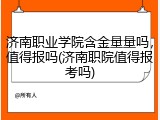 济南职业学院含金量量吗，值得报吗(济南职院值得报考吗)