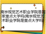 南京视觉艺术职业学院是国家重点大学吗(南京视觉艺术职业学院是重点大学吗)