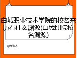 白城职业技术学院的校名来历有什么渊源(白城职院校名渊源)