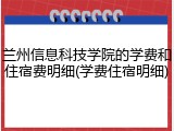 兰州信息科技学院的学费和住宿费明细(学费住宿明细)