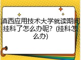 滇西应用技术大学就读期间挂科了怎么办呢？(挂科怎么办)
