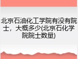 北京石油化工学院有没有院士，大概多少(北京石化学院院士数量)
