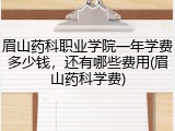 眉山药科职业学院一年学费多少钱，还有哪些费用(眉山药科学费)