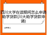 四川大学在读期间怎么申请助学贷款(川大助学贷款申请)
