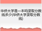 华侨大学是一本吗录取分数线多少(华侨大学录取分数线)