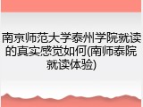 南京师范大学泰州学院就读的真实感觉如何(南师泰院就读体验)