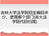 吉林大学法学院招生编码多少，隶属哪个部门(吉大法学院代码归属)