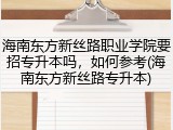 海南东方新丝路职业学院要招专升本吗，如何参考(海南东方新丝路专升本)