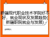 新疆现代职业技术学院好不好，就业现状及发展趋势(新疆职院就业与发展)