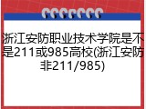 浙江安防职业技术学院是不是211或985高校(浙江安防非211/985)