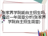 张家界学院能自主招生吗，最近一年简章分析(张家界学院自主招生简章)