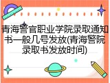 青海警官职业学院录取通知书一般几号发放(青海警院录取书发放时间)