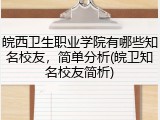 皖西卫生职业学院有哪些知名校友，简单分析(皖卫知名校友简析)