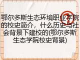 鄂尔多斯生态环境职业学院的校史简介，什么历史与社会背景下建校的(鄂尔多斯生态学院校史背景)