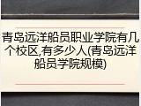 青岛远洋船员职业学院有几个校区,有多少人(青岛远洋船员学院规模)