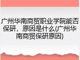 广州华南商贸职业学院能否保研，原因是什么(广州华南商贸保研原因)