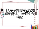 中山大学最好的专业是哪个，详细阐述(中大顶尖专业解析)