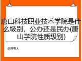 唐山科技职业技术学院是什么级别，公办还是民办(唐山学院性质级别)