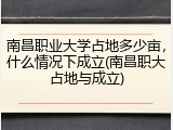 南昌职业大学占地多少亩，什么情况下成立(南昌职大占地与成立)