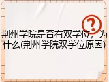 荆州学院是否有双学位，为什么(荆州学院双学位原因)