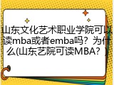 山东文化艺术职业学院可以读mba或者emba吗？为什么(山东艺院可读MBA？)