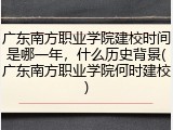 广东南方职业学院建校时间是哪一年，什么历史背景(广东南方职业学院何时建校)
