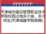 天津城市建设管理职业技术学院校园占地多少亩，多少师生(天津城建学院规模)