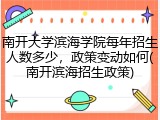 南开大学滨海学院每年招生人数多少，政策变动如何(南开滨海招生政策)
