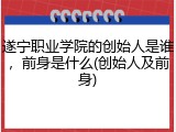 遂宁职业学院的创始人是谁，前身是什么(创始人及前身)