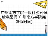广州南方学院一般什么时候放寒暑假(广州南方学院寒暑假时间)