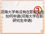 河海大学有没有在职研究生，如何申请(河海大学在职研究生申请)