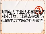 山西电力职业技术学院是否对外开放，让进去参观吗？(山西电力学院对外开放吗)